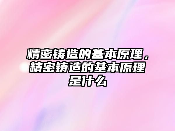 精密鑄造的基本原理，精密鑄造的基本原理是什么