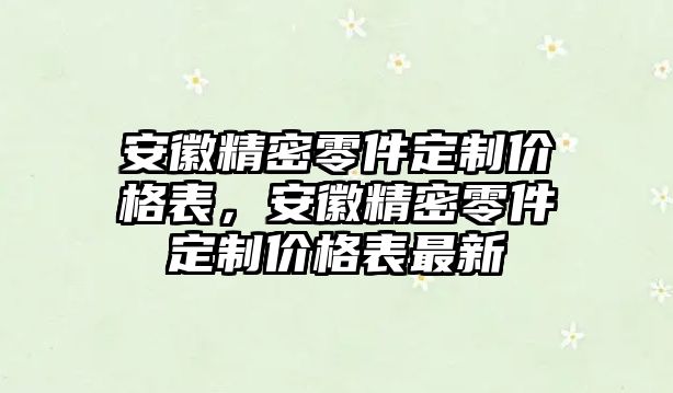 安徽精密零件定制價格表，安徽精密零件定制價格表最新