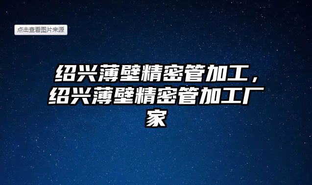 紹興薄壁精密管加工，紹興薄壁精密管加工廠家