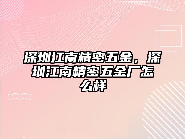 深圳江南精密五金，深圳江南精密五金廠怎么樣