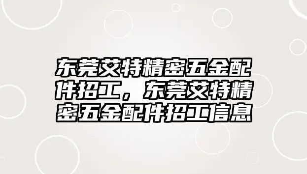 東莞艾特精密五金配件招工，東莞艾特精密五金配件招工信息