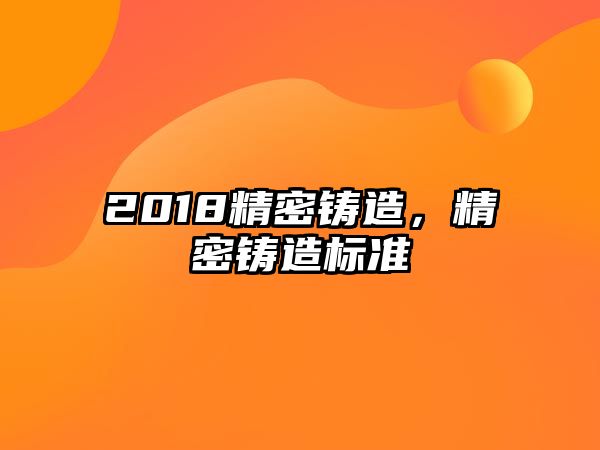 2018精密鑄造，精密鑄造標準