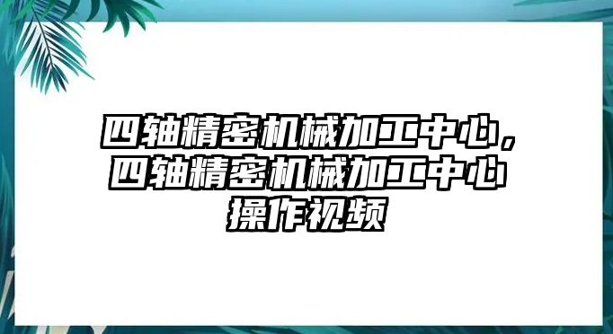 四軸精密機(jī)械加工中心，四軸精密機(jī)械加工中心操作視頻