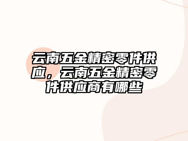 云南五金精密零件供應，云南五金精密零件供應商有哪些