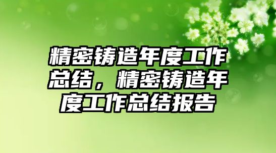 精密鑄造年度工作總結，精密鑄造年度工作總結報告