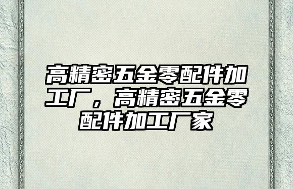 高精密五金零配件加工廠，高精密五金零配件加工廠家