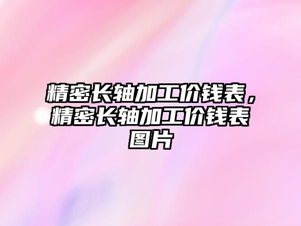 精密長軸加工價錢表，精密長軸加工價錢表圖片