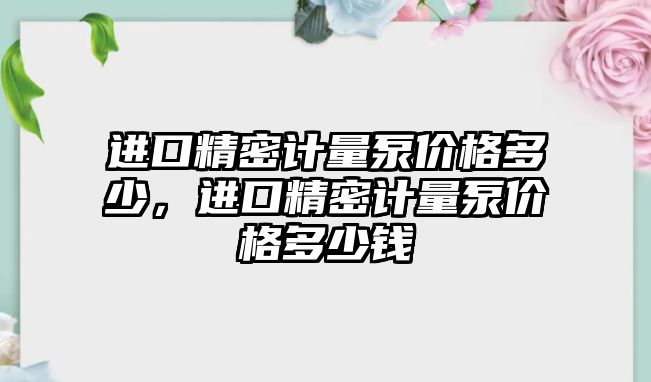 進(jìn)口精密計量泵價格多少，進(jìn)口精密計量泵價格多少錢