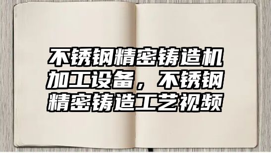 不銹鋼精密鑄造機(jī)加工設(shè)備，不銹鋼精密鑄造工藝視頻