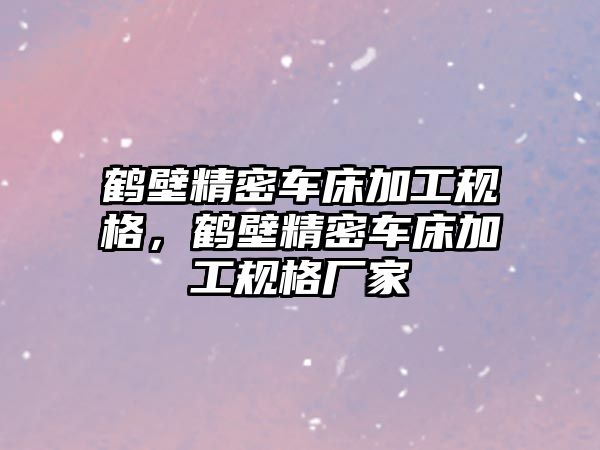 鶴壁精密車床加工規(guī)格，鶴壁精密車床加工規(guī)格廠家