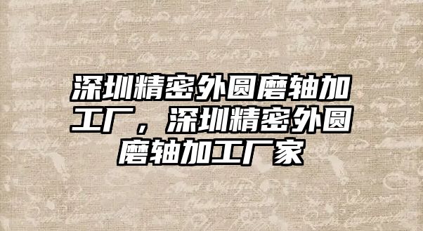 深圳精密外圓磨軸加工廠，深圳精密外圓磨軸加工廠家