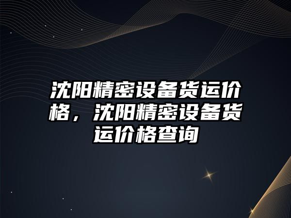 沈陽精密設備貨運價格，沈陽精密設備貨運價格查詢