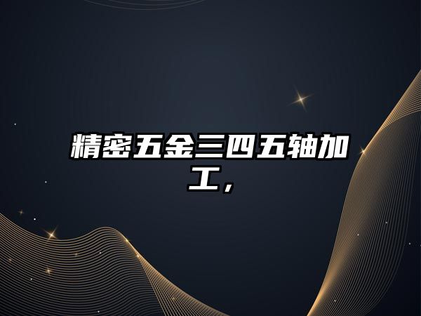 精密五金三四五軸加工，