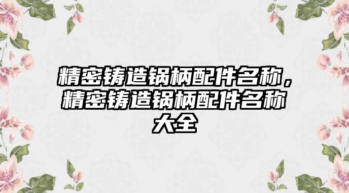 精密鑄造鍋柄配件名稱，精密鑄造鍋柄配件名稱大全