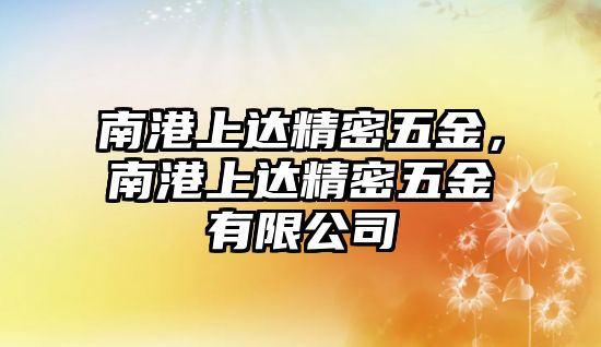 南港上達(dá)精密五金，南港上達(dá)精密五金有限公司