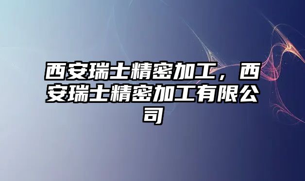 西安瑞士精密加工，西安瑞士精密加工有限公司