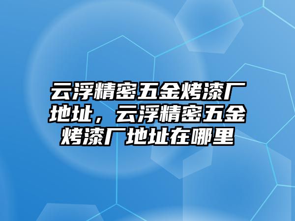 云浮精密五金烤漆廠地址，云浮精密五金烤漆廠地址在哪里