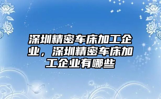 深圳精密車(chē)床加工企業(yè)，深圳精密車(chē)床加工企業(yè)有哪些