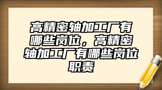 高精密軸加工廠有哪些崗位，高精密軸加工廠有哪些崗位職責(zé)