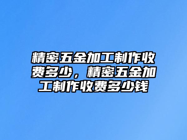 精密五金加工制作收費多少，精密五金加工制作收費多少錢