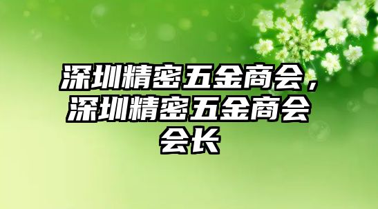 深圳精密五金商會，深圳精密五金商會會長