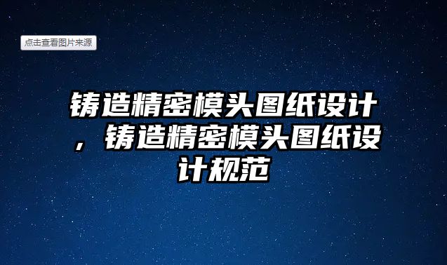 鑄造精密模頭圖紙?jiān)O(shè)計(jì)，鑄造精密模頭圖紙?jiān)O(shè)計(jì)規(guī)范