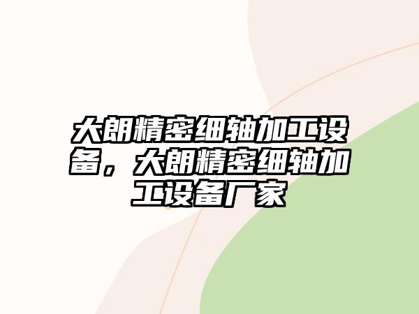 大朗精密細軸加工設(shè)備，大朗精密細軸加工設(shè)備廠家