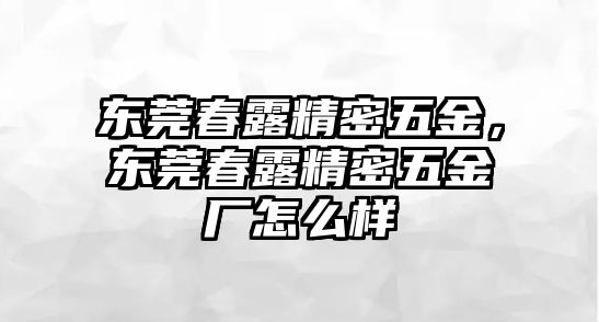 東莞春露精密五金，東莞春露精密五金廠怎么樣