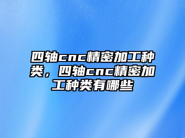 四軸cnc精密加工種類，四軸cnc精密加工種類有哪些