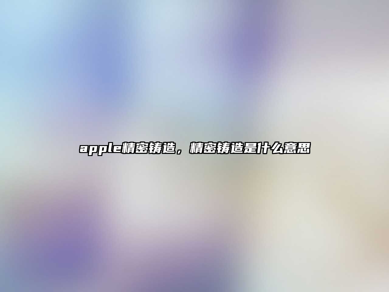 apple精密鑄造，精密鑄造是什么意思