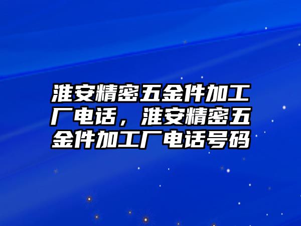 淮安精密五金件加工廠電話，淮安精密五金件加工廠電話號碼