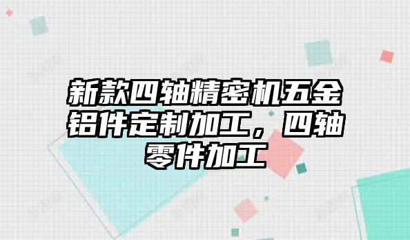 新款四軸精密機(jī)五金鋁件定制加工，四軸零件加工