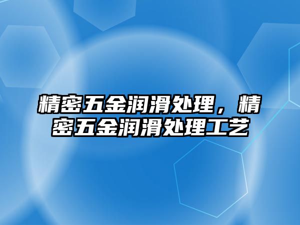 精密五金潤滑處理，精密五金潤滑處理工藝