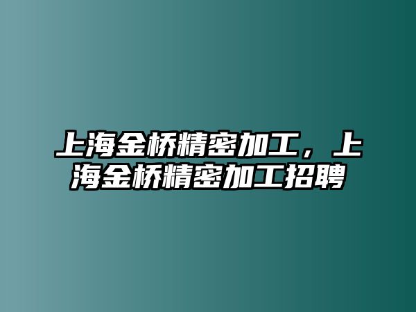 上海金橋精密加工，上海金橋精密加工招聘