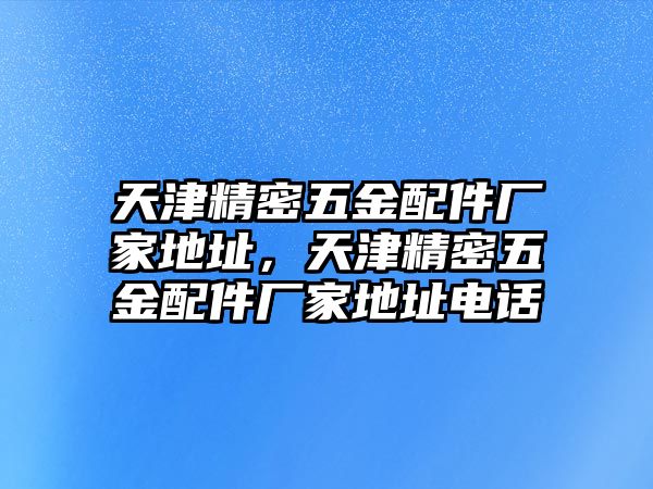 天津精密五金配件廠家地址，天津精密五金配件廠家地址電話