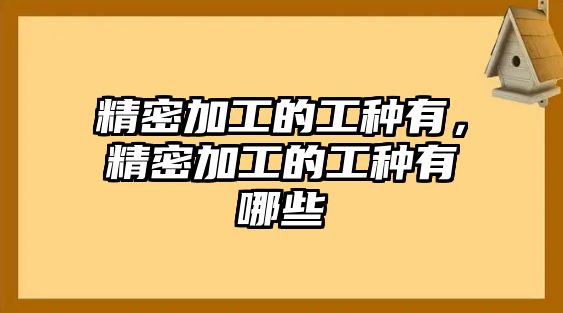 精密加工的工種有，精密加工的工種有哪些