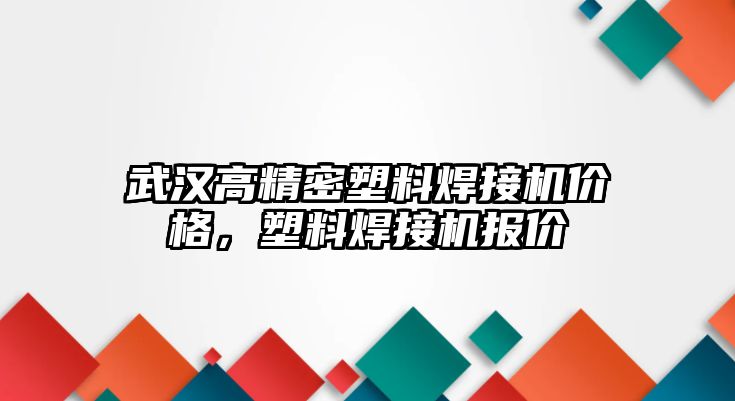 武漢高精密塑料焊接機(jī)價(jià)格，塑料焊接機(jī)報(bào)價(jià)