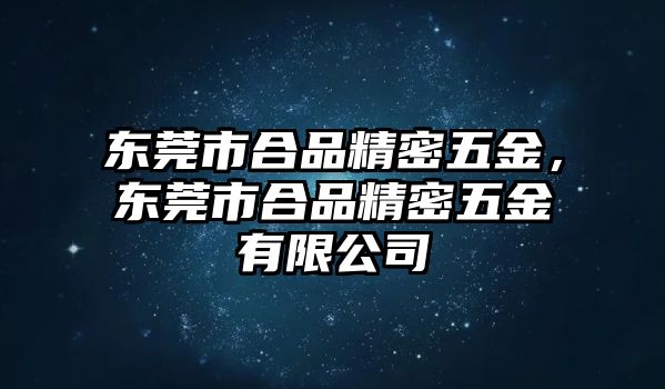 東莞市合品精密五金，東莞市合品精密五金有限公司