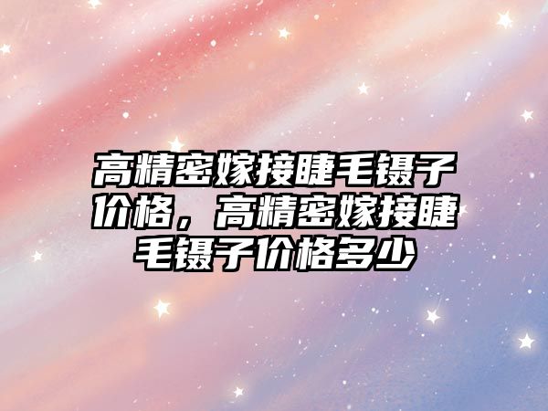 高精密嫁接睫毛鑷子價格，高精密嫁接睫毛鑷子價格多少