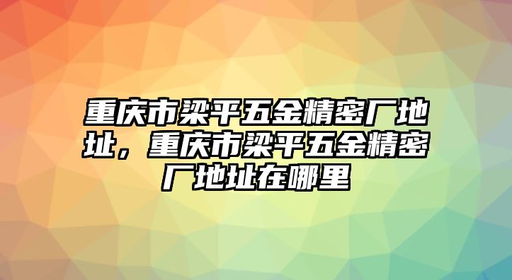 重慶市梁平五金精密廠地址，重慶市梁平五金精密廠地址在哪里