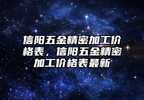 信陽五金精密加工價格表，信陽五金精密加工價格表最新