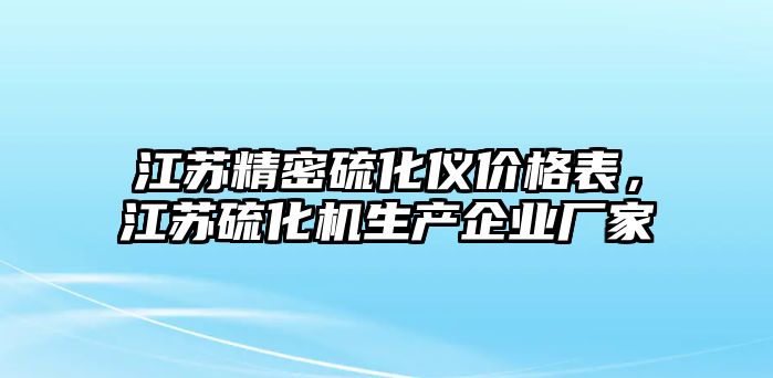 江蘇精密硫化儀價(jià)格表，江蘇硫化機(jī)生產(chǎn)企業(yè)廠家