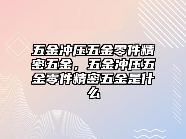 五金沖壓五金零件精密五金，五金沖壓五金零件精密五金是什么