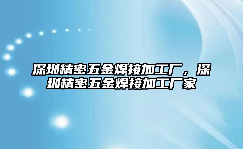 深圳精密五金焊接加工廠，深圳精密五金焊接加工廠家