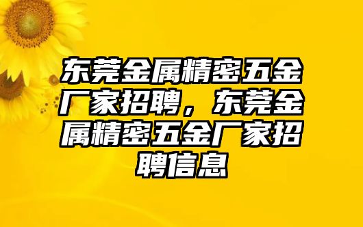 東莞金屬精密五金廠家招聘，東莞金屬精密五金廠家招聘信息