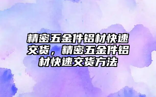 精密五金件鋁材快速交貨，精密五金件鋁材快速交貨方法