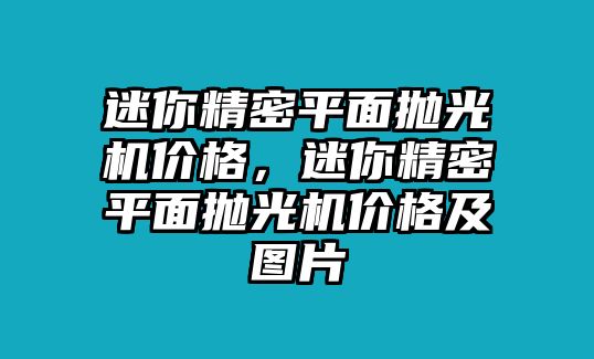 迷你精密平面拋光機價格，迷你精密平面拋光機價格及圖片