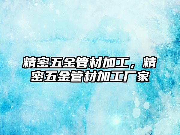 精密五金管材加工，精密五金管材加工廠家