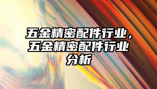 五金精密配件行業(yè)，五金精密配件行業(yè)分析