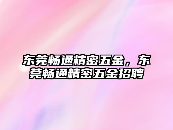 東莞暢通精密五金，東莞暢通精密五金招聘